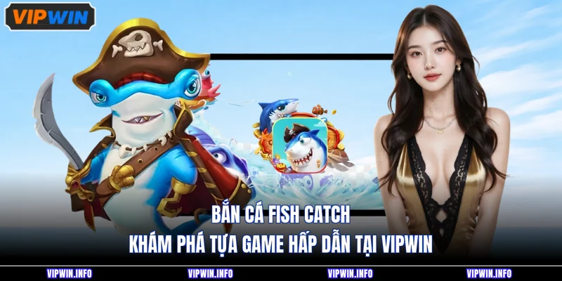 Bắn Cá Fish Catch - Khám Phá Tựa Game Hấp Dẫn Tại VIPWIN