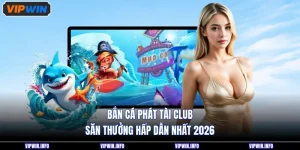 Bắn Cá Phát Tài Club - Săn Thưởng Hấp Dẫn Nhất 2026