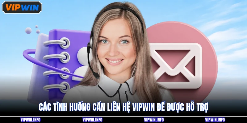 Liên Hệ VIPWIN 2 Các tình huống cần liên hệ VIPWIN để được hỗ trợ
