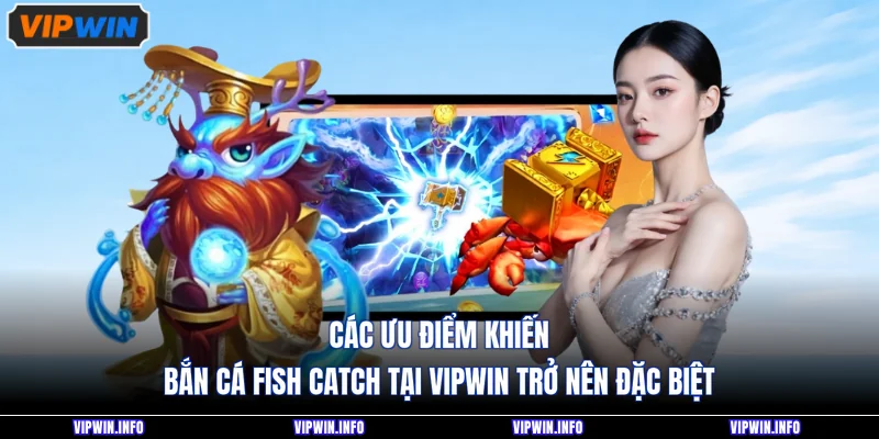 Các ưu điểm khiến bắn cá Fish Catch tại VIPWIN trở nên đặc biệt