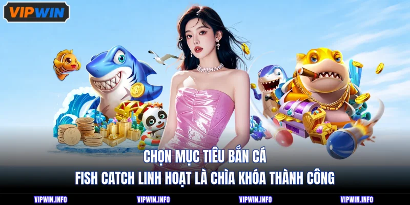 Chọn mục tiêu bắn cá Fish Catch linh hoạt là chìa khóa thành công 