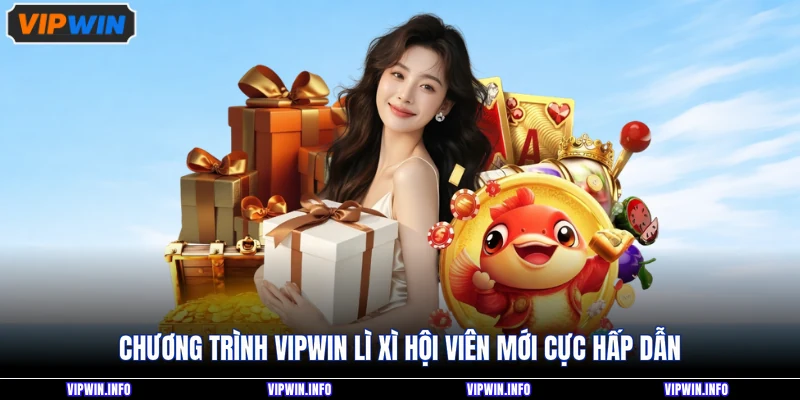 VIPWIN Lì Xì Hội Viên Mới - Thưởng Bao Nhiêu Khi Đăng Ký 3 Chương trình VIPWIN lì xì hội viên mới cực hấp dẫn