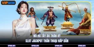 Nổ Hũ Tây Du Thần Ký - Slot Jackpot Thần Thoại Hấp Dẫn