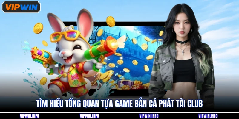 Tìm hiểu tổng quan tựa game bắn cá phát tài club
