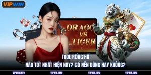 Tool Rồng Hổ Nào Tốt Nhất Hiện Nay? Có Nên Dùng Hay Không?