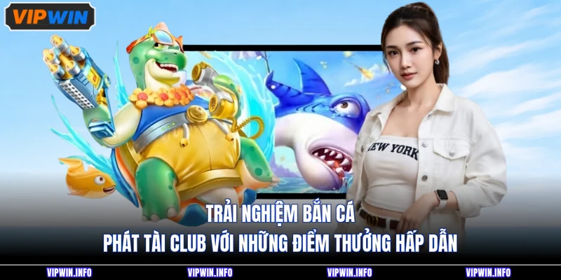 Trải nghiệm bắn cá phát tài club với những điểm thưởng hấp dẫn